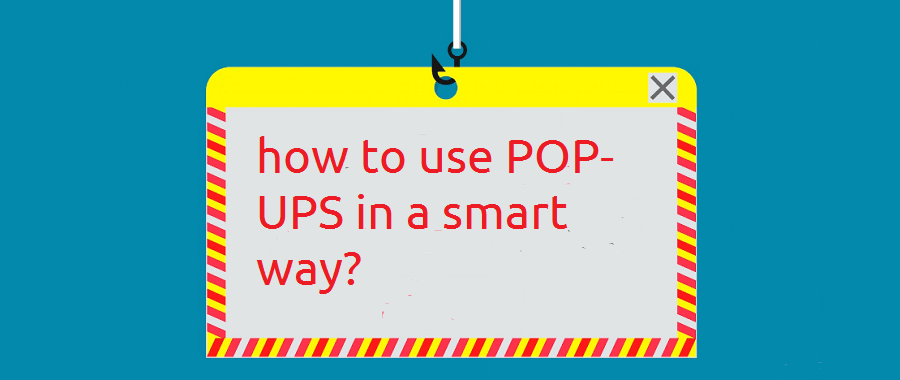 How To Use Pop-Ups In A Smart Way? Best Tips