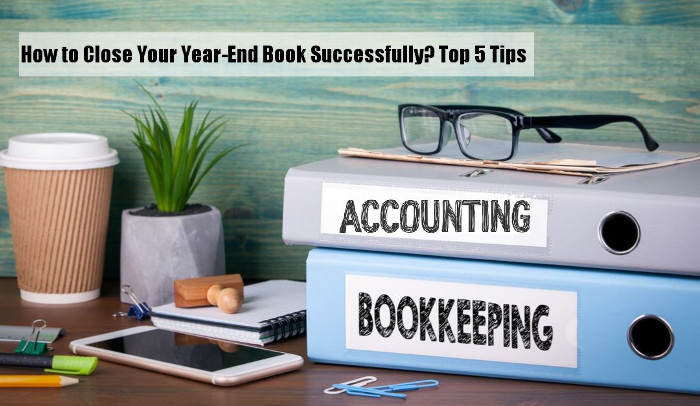 How to Close Your Year-End Book Successfully? Top 5 Tips